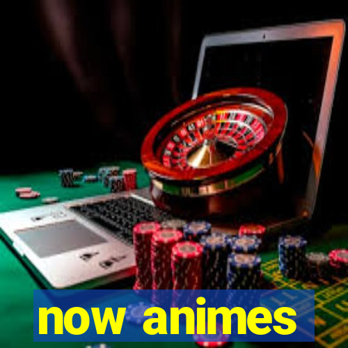 now animes